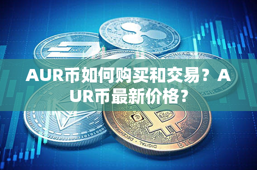 AUR币如何购买和交易？AUR币最新价格？