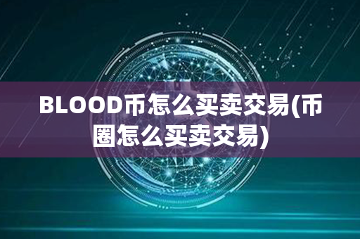 BLOOD币怎么买卖交易(币圈怎么买卖交易)第1张-币动态