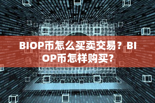 BIOP币怎么买卖交易？BIOP币怎样购买？