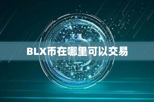 BLX币在哪里可以交易第1张-币动态