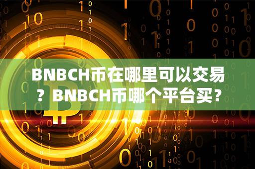 BNBCH币在哪里可以交易？BNBCH币哪个平台买？第1张-币动态