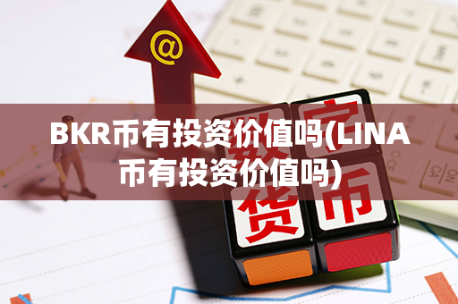 BKR币有投资价值吗(LINA币有投资价值吗)第1张-币动态