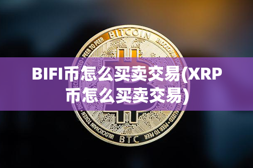 BIFI币怎么买卖交易(XRP币怎么买卖交易)第1张-币动态