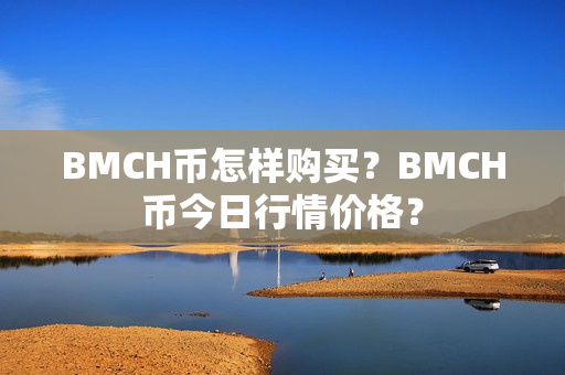 BMCH币怎样购买？BMCH币今日行情价格？第1张-币动态