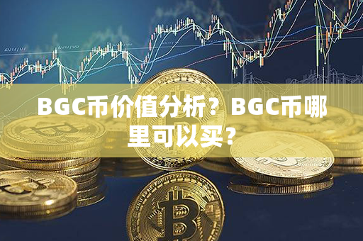 BGC币价值分析？BGC币哪里可以买？