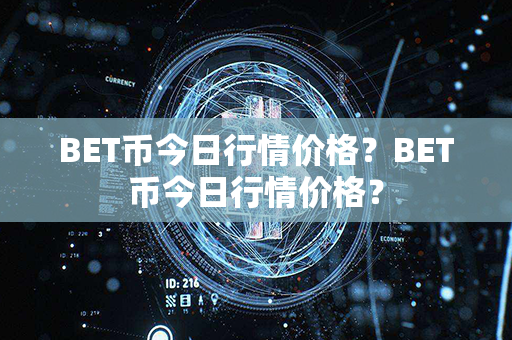 BET币今日行情价格？BET币今日行情价格？第1张-币动态