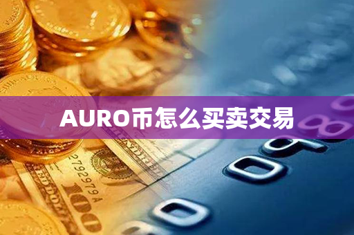 AURO币怎么买卖交易第1张-币动态