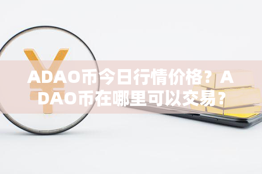 ADAO币今日行情价格？ADAO币在哪里可以交易？