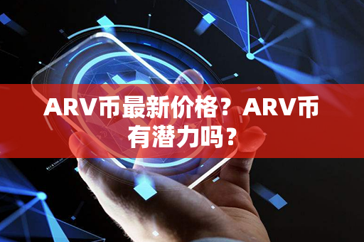 ARV币最新价格？ARV币有潜力吗？