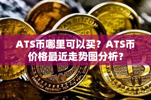 ATS币哪里可以买？ATS币价格最近走势图分析？