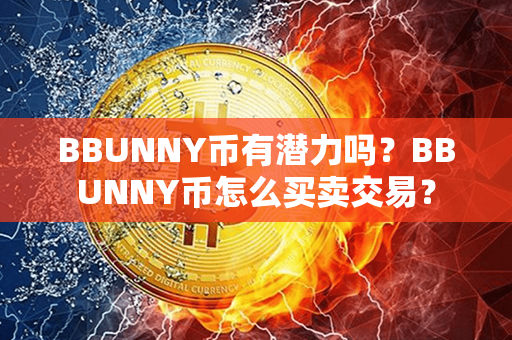 BBUNNY币有潜力吗？BBUNNY币怎么买卖交易？第1张-币动态