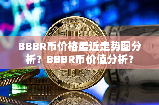 BBBR币价格最近走势图分析？BBBR币价值分析？第1张-币动态