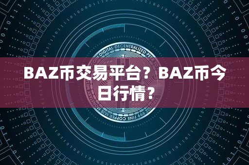 BAZ币交易平台？BAZ币今日行情？第1张-币动态