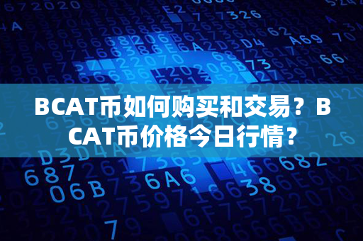 BCAT币如何购买和交易？BCAT币价格今日行情？第1张-币动态