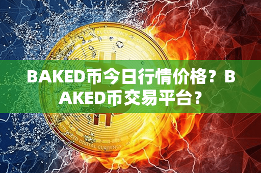 BAKED币今日行情价格？BAKED币交易平台？