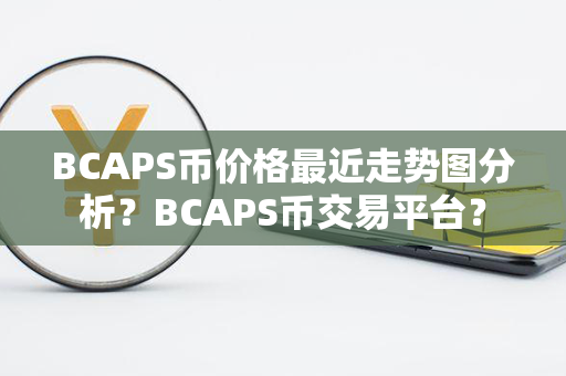 BCAPS币价格最近走势图分析？BCAPS币交易平台？第1张-币动态