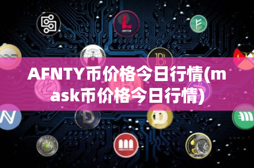 AFNTY币价格今日行情(mask币价格今日行情)第1张-币动态