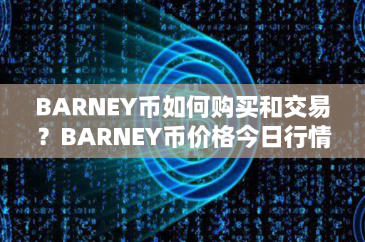 BARNEY币如何购买和交易？BARNEY币价格今日行情？第1张-币动态