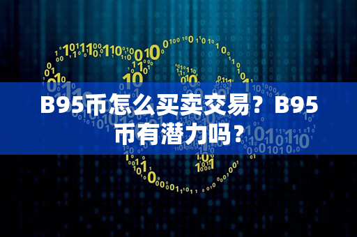 B95币怎么买卖交易？B95币有潜力吗？第1张-币动态