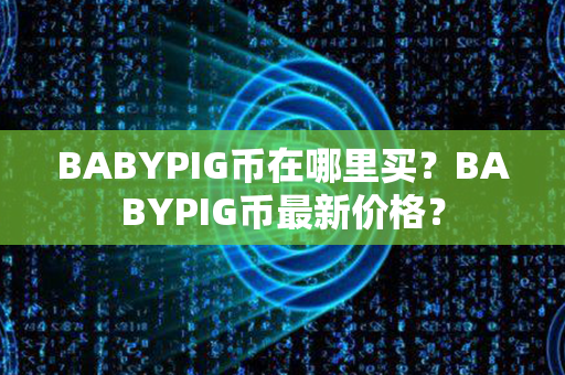 BABYPIG币在哪里买？BABYPIG币最新价格？