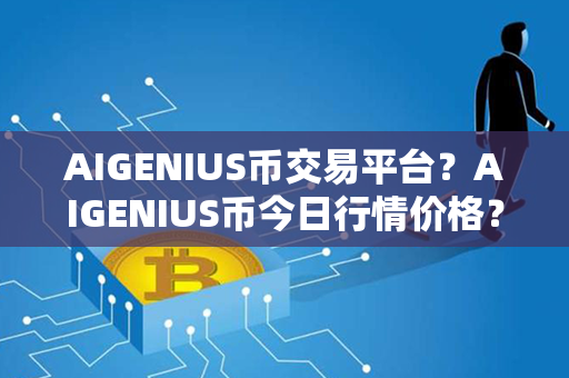 AIGENIUS币交易平台？AIGENIUS币今日行情价格？第1张-币动态