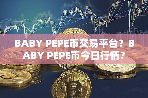 BABY PEPE币交易平台？BABY PEPE币今日行情？第1张-币动态