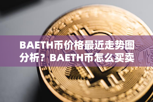 BAETH币价格最近走势图分析？BAETH币怎么买卖交易？第1张-币动态