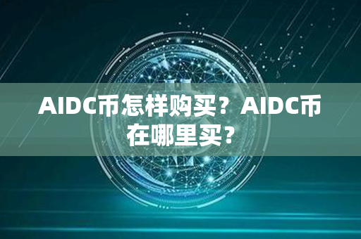 AIDC币怎样购买？AIDC币在哪里买？