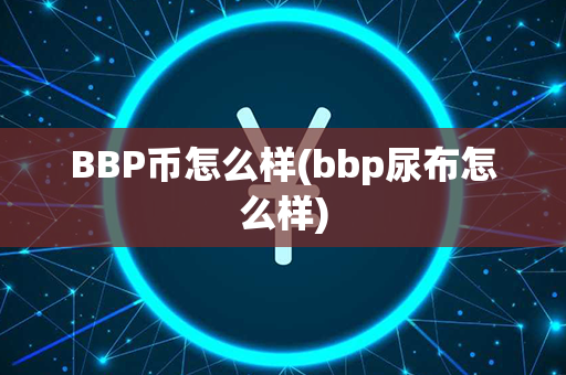 BBP币怎么样(bbp尿布怎么样)第1张-币动态