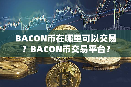 BACON币在哪里可以交易？BACON币交易平台？