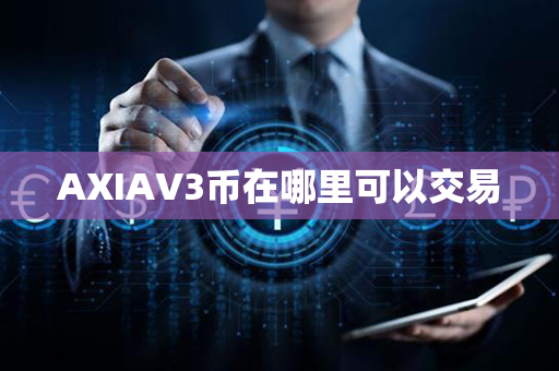 AXIAV3币在哪里可以交易第1张-币动态