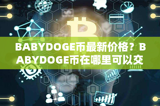 BABYDOGE币最新价格？BABYDOGE币在哪里可以交易？