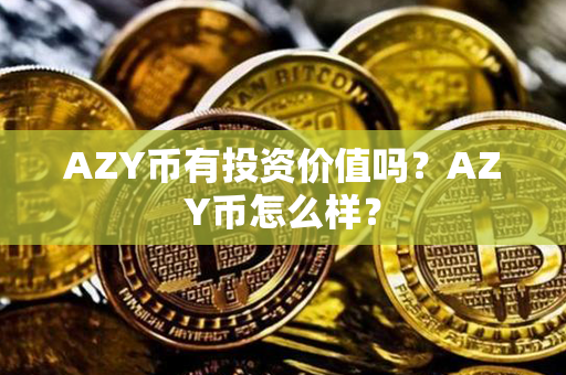 AZY币有投资价值吗？AZY币怎么样？第1张-币动态