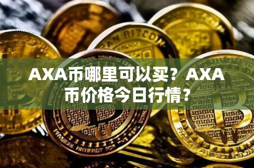 AXA币哪里可以买？AXA币价格今日行情？