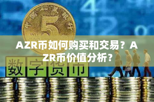 AZR币如何购买和交易？AZR币价值分析？