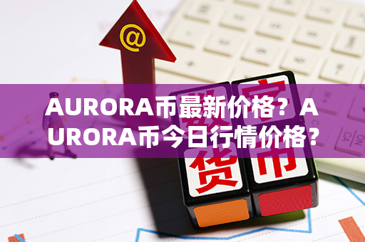 AURORA币最新价格？AURORA币今日行情价格？