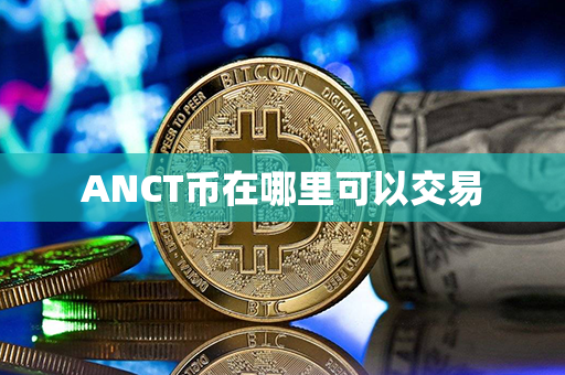 ANCT币在哪里可以交易第1张-币动态