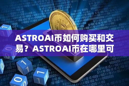 ASTROAI币如何购买和交易？ASTROAI币在哪里可以卖？