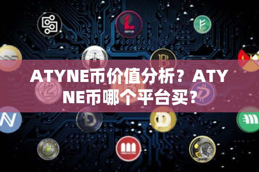 ATYNE币价值分析？ATYNE币哪个平台买？