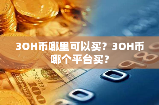 3OH币哪里可以买？3OH币哪个平台买？第1张-币动态