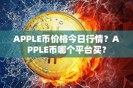 APPLE币价格今日行情？APPLE币哪个平台买？