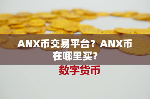 ANX币交易平台？ANX币在哪里买？