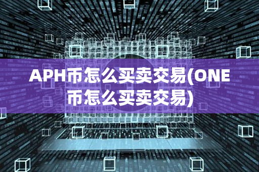 APH币怎么买卖交易(ONE币怎么买卖交易)第1张-币动态