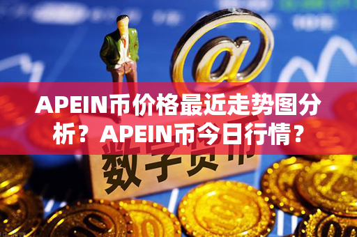 APEIN币价格最近走势图分析？APEIN币今日行情？第1张-币动态