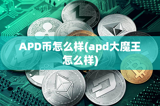 APD币怎么样(apd大魔王怎么样)