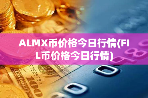 ALMX币价格今日行情(FIL币价格今日行情)第1张-币动态