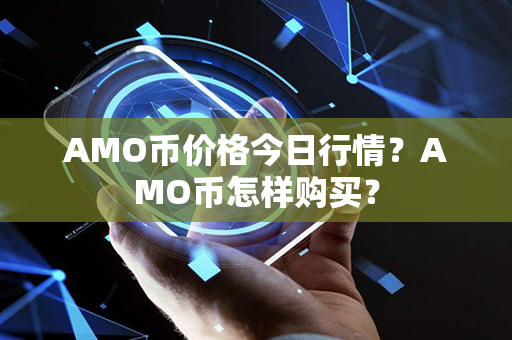 AMO币价格今日行情？AMO币怎样购买？