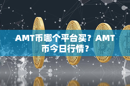 AMT币哪个平台买？AMT币今日行情？