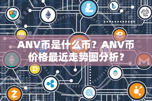 ANV币是什么币？ANV币价格最近走势图分析？