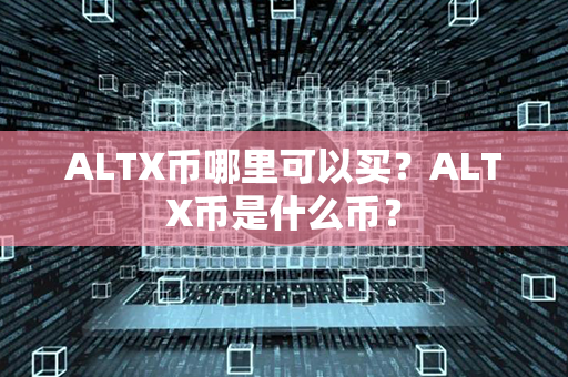 ALTX币哪里可以买？ALTX币是什么币？